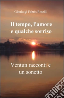 Il tempo, l'amore e qualche sorriso libro di Fabris Rotelli Gianluigi