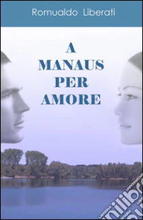 A Manaus per amore libro di Liberati Romualdo