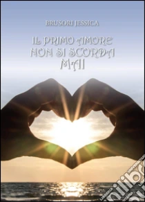 Il primo amore non si scorda mai libro di Brusori Jessica