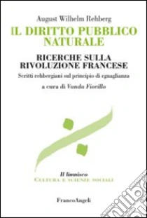 Il diritto pubblico naturale. Ricerche sulla Rivoluzione francese. Scritti rehbergiani sul principio di eguaglianza libro di Rehberg August W.