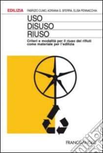Uso, disuso, riuso. Criteri e modalità per il riuso dei rifiuti come materiale per l'edilizia libro di Cumo Fabrizio - Sferra Adriana - Pennacchia Elisa