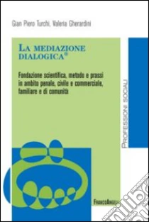 La mediazione dialogica. Fondazione scientifica, metodo e prassi in ambito penale, civile e commerciale, familiare e di comunità libro di Turchi G. Piero - Gherardini Valeria