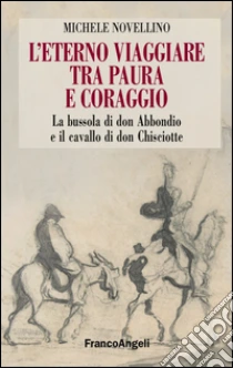 L'eterno viaggiare tra paura e coraggio. La bussola di Don Abbondio e il cavallo di Don Chisciotte libro di Novellino Michele