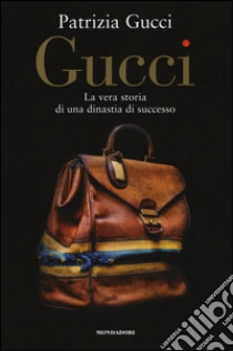 Gucci. La vera storia di una dinastia di successo libro di Gucci Patrizia