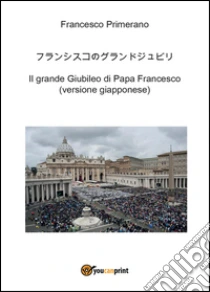 Il grande giubileo di papa Francesco. Ediz. giapponese libro di Primerano Francesco