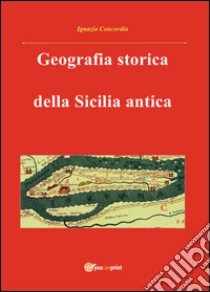 Geografia storica della Sicilia antica. Da Tucidide a Stefano Bizantino libro di Concordia Ignazio