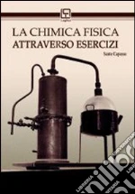 La chimica fisica attraverso esercizi libro di Capasso Sante