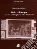 Vedere il tempo. La storia warburghiana oltre il racconto libro di Pallotto Manuela