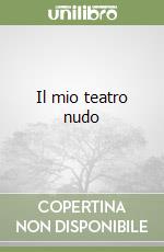 Il mio teatro nudo libro di Pomodoro Teresa