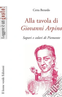 Alla tavola di Giovanni Arpino. Sapori e colori del Piemonte libro di Berardo Cetta