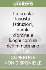 La Scuola fascista. Istituzioni, parole d'ordine, luoghi dell'immaginario libro