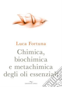 Chimica, biochimica e metachimica degli oli essenziali libro di Fortuna Luca