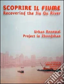 Scoprire il fiume. Recovering the Jiu Qu River. Ediz. italiana e inglese libro di Clementi Alberto - Cao Umberto - Carnevale Giancarlo