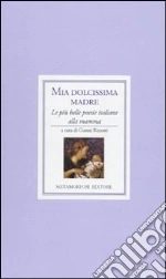 Mia dolcissima madre. Le più belle poesie italiane alla mamma libro