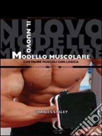 Il nuovo modello muscolare. Costruire muscoli con logica libro di Staley Charles
