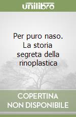 Per puro naso. La storia segreta della rinoplastica libro di Rizzardini Massimo