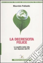 La decrescita felice. La qualità della vita non dipende dal PIL libro di Pallante Maurizio