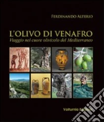L'olivo di Venafro. Viaggio nel cuore olivicolo del Mediterraneo libro di Alterio Ferdinando