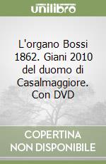L'organo Bossi 1862. Giani 2010 del duomo di Casalmaggiore. Con DVD libro di Ruggeri Marco