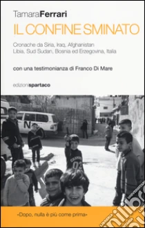 Il Confine sminato. Cronache da Siria, Iraq, Afghanistan, Libia, Sud Sudan, Bosnia ed Erzegovina, Italia libro di Ferrari Tamara