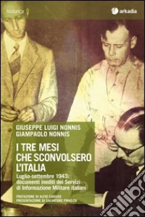 I tre mesi che sconvolsero l'Italia. Luglio-settembre 1943: documenti inediti dei servizi di informazione militare italiani. Con CD-ROM libro di Nonnis Giuseppe L. - Nonnis Giampaolo