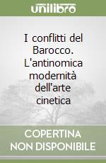 I conflitti del Barocco. L'antinomica modernità dell'arte cinetica libro di Delli Santi Gaetano