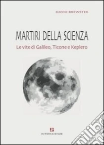 Martiri della scienza. Le vite di Galileo, Ticone e Keplero libro di Brewster David