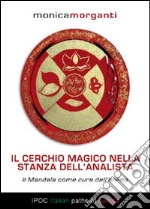 Il cerchio magico nella stanza dell'analista. Il mandala come cura dell'anima libro di Morganti Monica