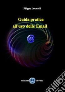 Guida pratica all'uso delle email libro di Locatelli Filippo