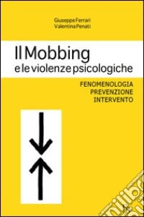 Il mobbing e le violenze psicologiche. Fenomenologia, prevenzione, intervento libro di Ferrari Giuseppe - Penati Valentina