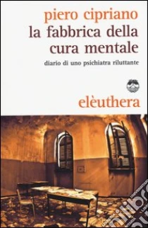 La fabbrica della cura mentale. Diario di uno psichiatra riluttante libro di Cipriano Piero
