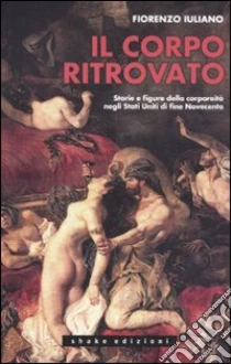 Il corpo ritrovato. Storie e figure della corporeità negli Stati Unitidi fine novecento libro di Iuliano Fiorenzo
