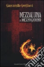 Mezzaluna a mezzogiorno libro di Gentilucci Giancamillo