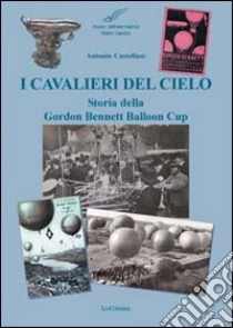I cavalieri del cielo. Storia della Gordon Bennett Balloon Cup libro di Castellani Antonio