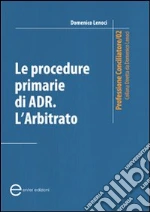 Le procedure primarie di ADR. L'arbitrato libro di Lenoci Domenico