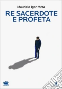 Re sacerdote e profeta libro di Meta Maurizio I.