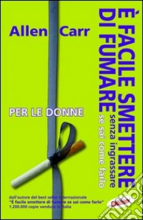 E facile smettere di fumare senza ingrassare se sai come farlo. Per le donne libro di Carr Allen