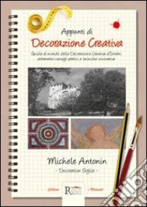 Appunti di decorazione creativa. Guida al mondo della decorazione creativa d'interni attraverso consigli pratici e tecniche innovative libro di Antonin Michele