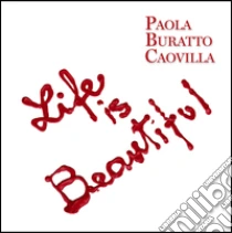 Life is beautiful. Ediz. italiana e inglese libro di Buratto Caovilla Paola