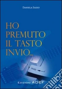 Ho premuto il tasto invio... libro di Sasso Daniela