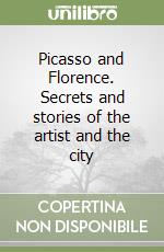 Picasso and Florence. Secrets and stories of the artist and the city libro di Bradburne J. M. (cur.)