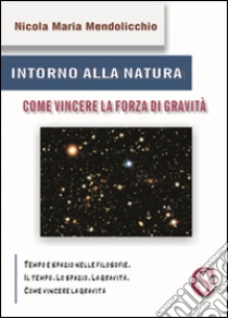 Intorno alla natura. Come vincere la forza di gravità libro di Mendolicchio Nicola M.
