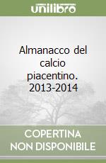 Almanacco del calcio piacentino. 2013-2014 libro di Spotti Giacomo - Galli Stefano - Spreafico Maurizio