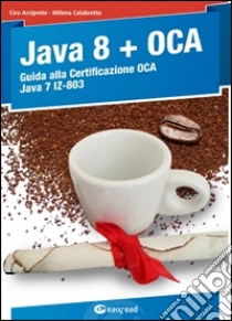 Java 8. Guida alla certificazione OCA Java 7 libro di Arciprete Ciro - Calabretta Milena