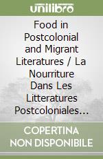 Food in Postcolonial and Migrant Literatures / La Nourriture Dans Les Litteratures Postcoloniales Et Migrantes