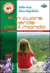 Un cuore verde per il mondo. L'enciclica «Laudato si'» a misura dei ragazzi libro di Rossi Valter - Pappalardo Marco