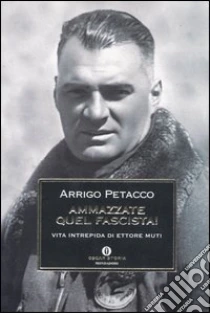 Ammazzate quel fascista! Vita intrepida di Ettore Muti libro di Petacco Arrigo