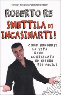 Smettila di incasinarti! libro di Re Roberto