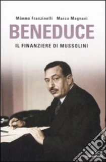 Beneduce. Il finanziere di Mussolini libro di Franzinelli Mimmo - Magnani Marco