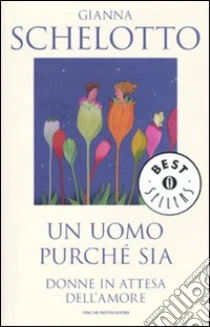 Un Uomo purché sia. Donne in attesa dell'amore libro di Schelotto Gianna